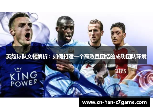 英超球队文化解析:如何打造一个高效且团结的成功团队环境 英超球队文化解析:如何打造一个高效且团结的成功团队环境