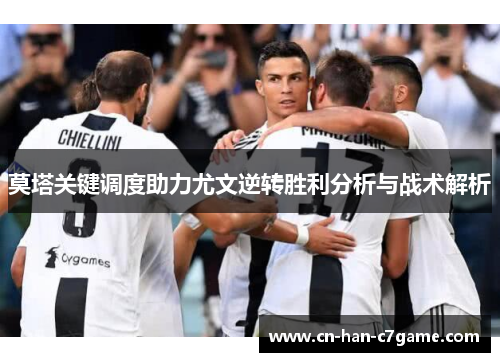 莫塔关键调度助力尤文逆转胜利分析与战术解析