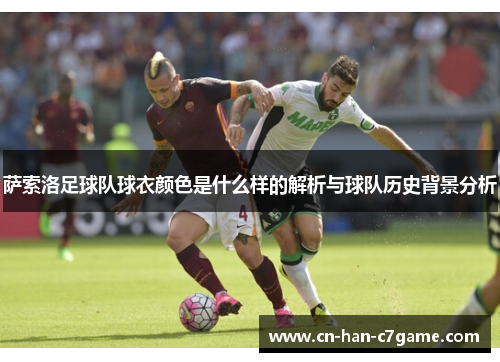 萨索洛足球队球衣颜色是什么样的解析与球队历史背景分析 萨索洛足球队球衣颜色是什么样的解析与球队历史背景分析