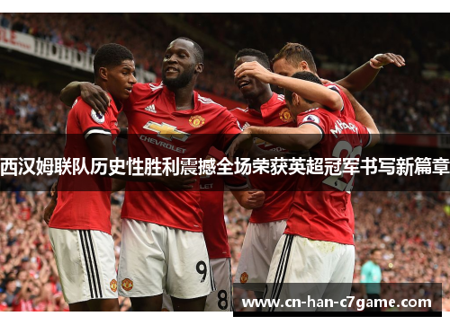 西汉姆联队历史性胜利震撼全场荣获英超冠军书写新篇章 西汉姆联队历史性胜利震撼全场荣获英超冠军书写新篇章