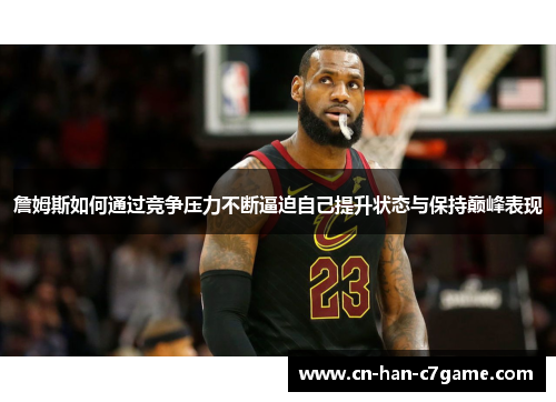 詹姆斯如何通过竞争压力不断逼迫自己提升状态与保持巅峰表现 詹姆斯如何通过竞争压力不断逼迫自己提升状态与保持巅峰表现