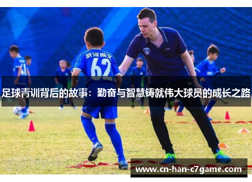 足球青训背后的故事:勤奋与智慧铸就伟大球员的成长之路 足球青训背后的故事:勤奋与智慧铸就伟大球员的成长之路