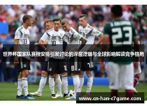 世界杯国家队赛程安排引发讨论的深层逻辑与全球影响解读竞争格局 世界杯国家队赛程安排引发讨论的深层逻辑与全球影响解读竞争格局