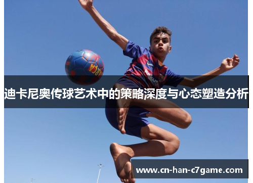 迪卡尼奥传球艺术中的策略深度与心态塑造分析 迪卡尼奥传球艺术中的策略深度与心态塑造分析