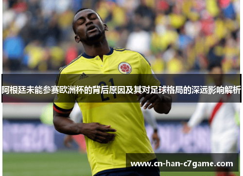 阿根廷未能参赛欧洲杯的背后原因及其对足球格局的深远影响解析
