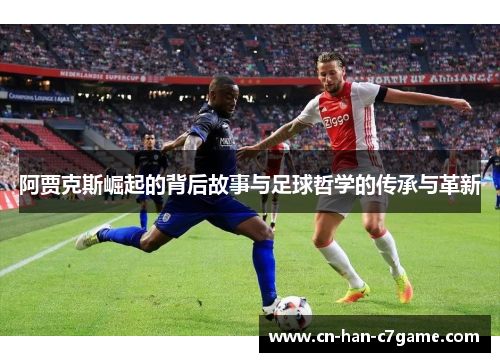 阿贾克斯崛起的背后故事与足球哲学的传承与革新