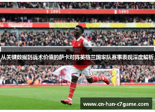 从关键数据到战术价值的萨卡对阵英格兰国家队赛事表现深度解析